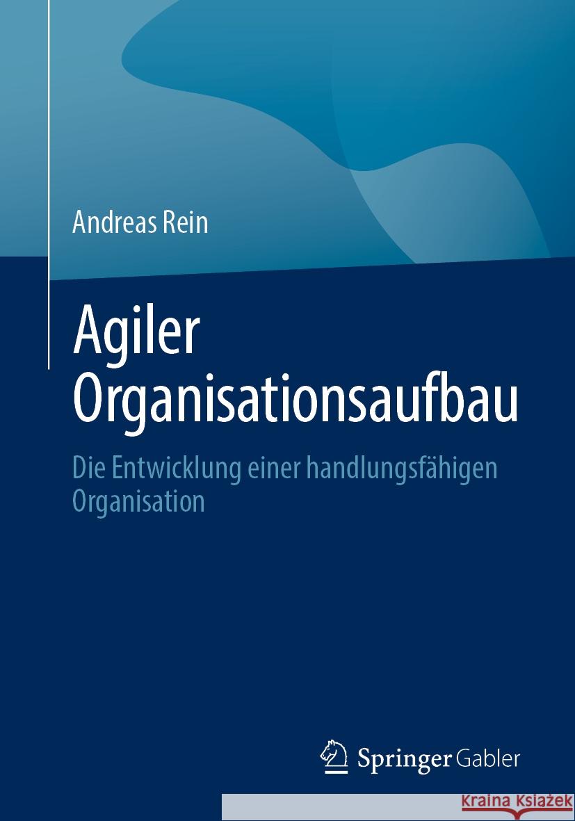 Agiler Organisationsaufbau: Die Entwicklung Einer Handlungsf?higen Organisation Andreas Rein 9783662681459 Springer Gabler - książka