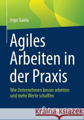 Agiles Arbeiten in Der Praxis: Wie Unternehmen Besser Arbeiten Und Mehr Werte Schaffen Ingo Gaida 9783662639641 Springer Gabler - książka