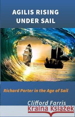 Agilis Rising Under Sail: Richard Porter in the Age of Sail Clifford Brown Farris 9781733251204 Desert Coyote Press LLC - książka