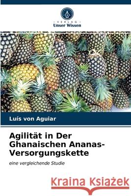 Agilität in Der Ghanaischen Ananas-Versorgungskette Luís Von Aguiar 9786202727693 Verlag Unser Wissen - książka