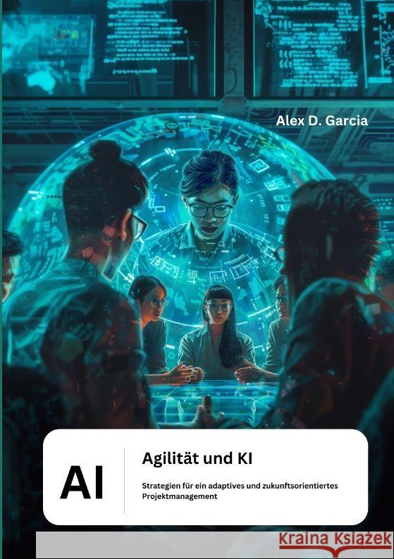 Agilit?t und KI: Strategien f?r ein adaptives und zukunftsorientiertes Projektmanagement Alex D. Garcia 9783384184078 Tredition Gmbh - książka