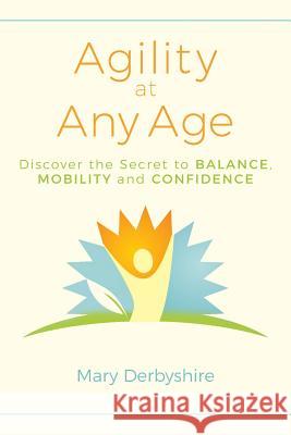 Agility at Any Age: Discover the Secret to Balance, Mobility, and Confidence Mary Derbyshire 9781540811196 Createspace Independent Publishing Platform - książka