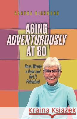 Aging Adventurously at 80 How I Wrote a Book and Got It Published Sandra Richmond 9781966323310 Flint Hills Publishing - książka