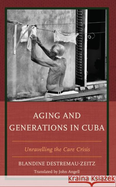 Aging and Generations in Cuba: Unravelling the Care Crisis Blandine Destremau-Zeitz John Angell 9781666904635 Lexington Books - książka