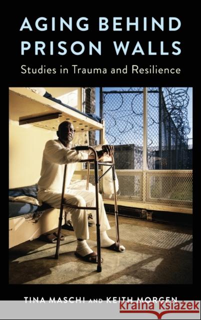 Aging Behind Prison Walls: Studies in Trauma and Resilience Tina Maschi Keith Morgen 9780231182584 Columbia University Press - książka