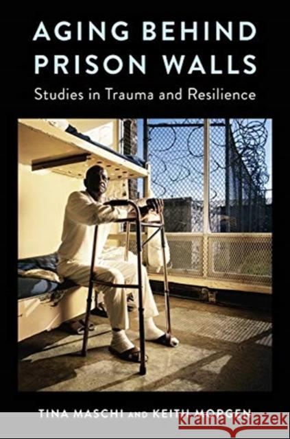 Aging Behind Prison Walls: Studies in Trauma and Resilience Tina Maschi Keith Morgen 9780231182591 Columbia University Press - książka