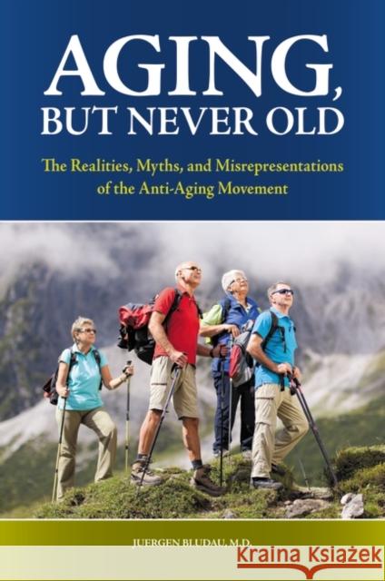 Aging, But Never Old: The Realities, Myths, and Misrepresentations of the Anti-Aging Movement Bludau, Juergen 9780313380181 Praeger Publishers - książka