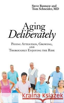 Aging Deliberately: Paying Attention, Growing, and Thoroughly Enjoying the Ride Steve Bannow, Tom Schneider, MD 9781480827035 Archway Publishing - książka