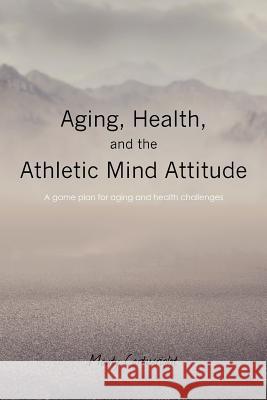 Aging, Health, and the Athletic Mind Attitude: A game plan for aging and health challenges Cartwright, Monty 9781460969595 Createspace - książka