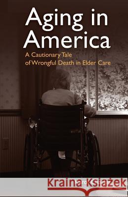 Aging in America: A Cautionary Tale of Wrongful Death in Elder Care Karol Charles 9780692116890 Senior Care Publishing LLC - książka