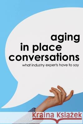 Aging in Place Conversations: What Industry Experts Have to Say Tara Ballman, Scott Fulton, Courtney Nalty 9781590942604 Jawbone Publishing Corporation - książka