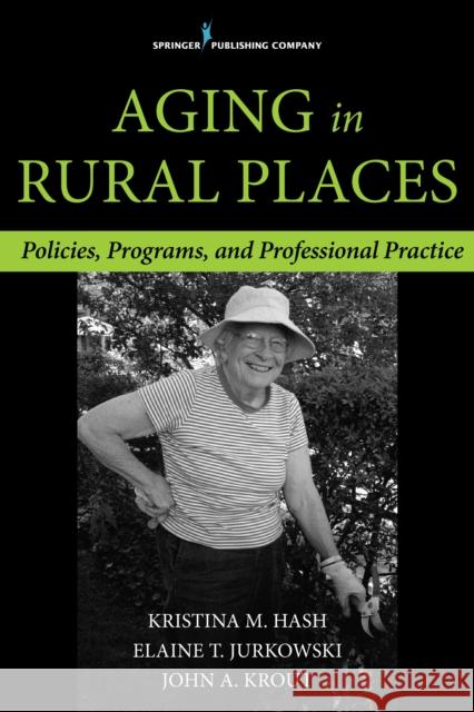 Aging in Rural Places: Programs, Policies, and Professional Practice Kristina Hash Elaine Jurkowski John Krout 9780826198099 Springer Publishing Company - książka