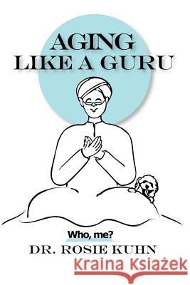 Aging Like A Guru: ...Who Me? Kuhn, Rosie 9780990815136 Paradigm Shifts Coaching Group - książka