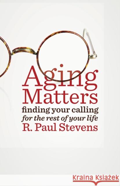 Aging Matters: Finding Your Calling for the Rest of Your Life R. Paul Stevens 9780802872333 William B. Eerdmans Publishing Company - książka