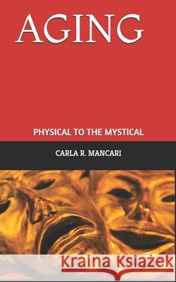 Aging: Physical to the Mystical Carla R. Mancari 9781980579731 Independently Published - książka