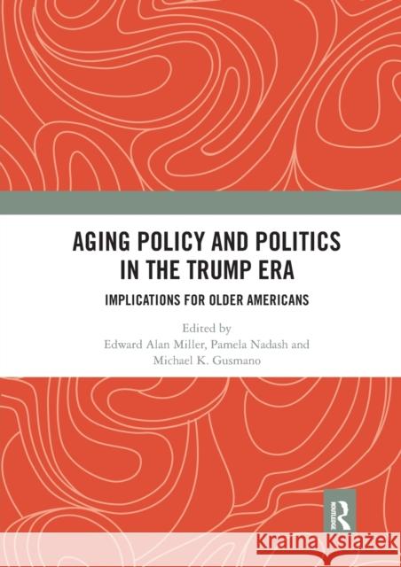 Aging Policy and Politics in the Trump Era: Implications for Older Americans Edward Alan Miller Pamela Nadash Michael Gusmano 9780367664046 Routledge - książka