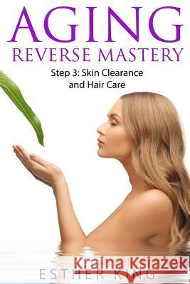 Aging Reverse Mastery Step3: Skin Clearance and Hair Care Esther King 9781530204571 Createspace Independent Publishing Platform - książka