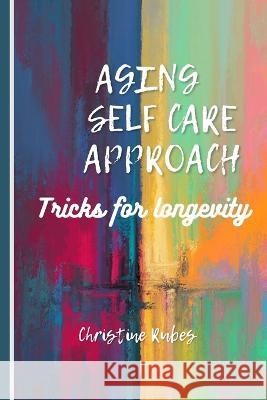Aging Self Care Approach: Tricks for longevity Christine Rubes   9798394453991 Independently Published - książka