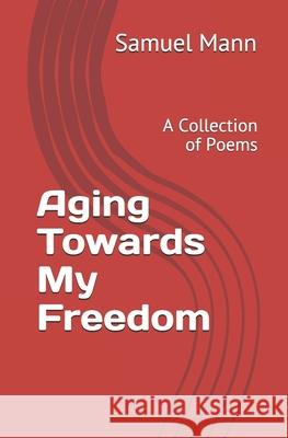 Aging Towards My Freedom: A Collection of Poems Samuel Mann 9781777791902 Author - książka
