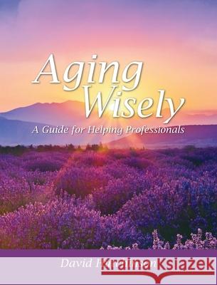 Aging Wisely: A Guide for Helping Professionals David Hutchinson 9781516575565 Cognella Academic Publishing - książka