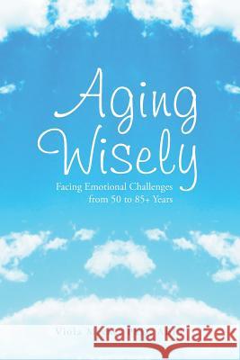 Aging Wisely: Facing Emotional Challenges from 50 to 85+ Years Mecke, Viola Abpp 9781493114252 Xlibris Corporation - książka