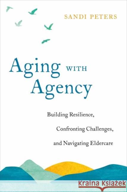 Aging with Agency: Building Resilience, Confronting Challenges, and Navigating Eldercare Sandi Peters 9781623174361 North Atlantic Books,U.S. - książka