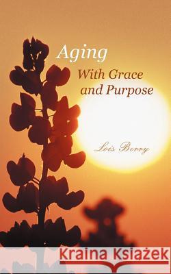 Aging with Grace and Purpose Lois Berry 9781462069958 iUniverse.com - książka