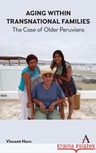 Aging Within Transnational Families: The Case of Older Peruvians Vincent Horn 9781783089062 Anthem Press - książka