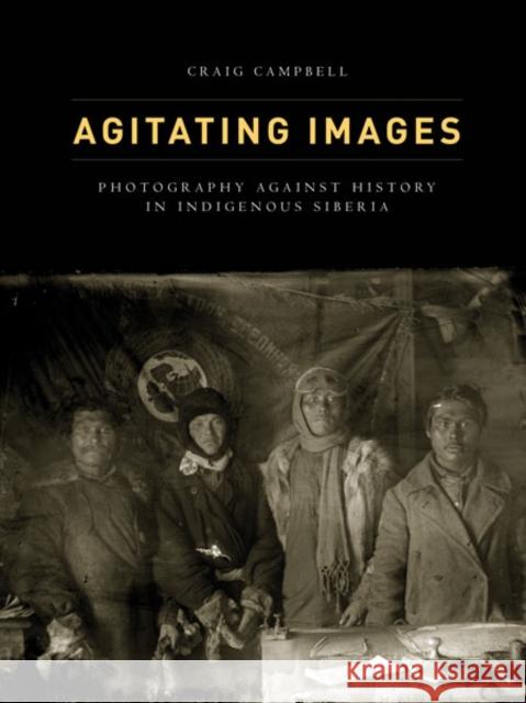 Agitating Images: Photography Against History in Indigenous Siberia Craig A. R. Campbell 9780816681068 University of Minnesota Press - książka