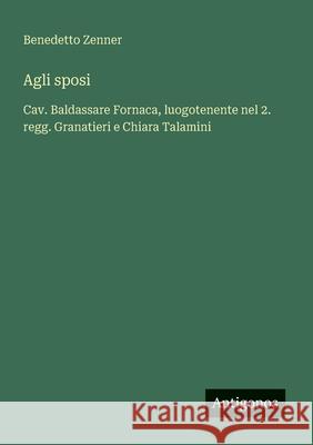 Agli sposi: Cav. Baldassare Fornaca, luogotenente nel 2. regg. Granatieri e Chiara Talamini Benedetto Zenner 9783563210291 Antigonos Verlag - książka