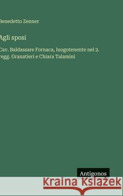 Agli sposi: Cav. Baldassare Fornaca, luogotenente nel 2. regg. Granatieri e Chiara Talamini Benedetto Zenner 9783563231289 Antigonos Verlag - książka