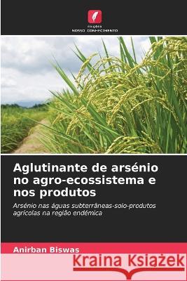 Aglutinante de arsenio no agro-ecossistema e nos produtos Anirban Biswas   9786206255581 Edicoes Nosso Conhecimento - książka