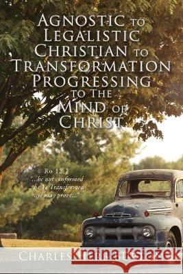 Agnostic to Legalistic Christian to Transformation Progressing to The Mind of Christ: Ro 12:2 ...be not conformed...be Ye Transformed...ye may prove.. Burton, Charles Herb 9781662858369 Xulon Press - książka