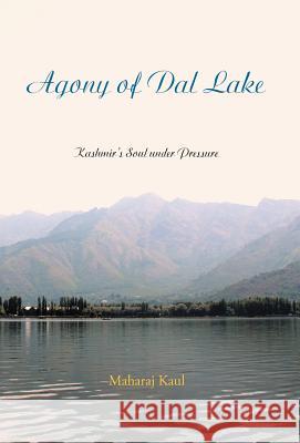 Agony of Dal Lake: Kashmir's Soul Under Pressure Kaul, Maharaj 9781469735061 iUniverse.com - książka