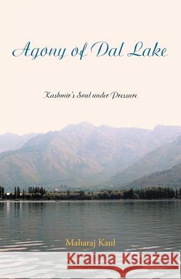 Agony of Dal Lake: Kashmir's Soul Under Pressure Kaul, Maharaj 9781469735078 iUniverse.com - książka