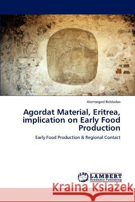 Agordat Material, Eritrea, implication on Early Food Production Beldados, Alemseged 9783848497928 LAP Lambert Academic Publishing - książka