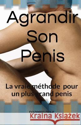 Agrandir son penis: La vraie méthode pour un plus grand pénis Nour, Nazeem 9781534990036 Createspace Independent Publishing Platform - książka