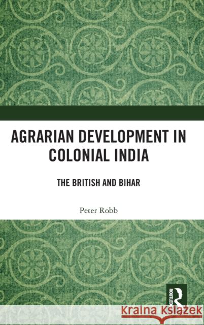 Agrarian Development in Colonial India: The British and Bihar Peter Robb 9780367771096 Routledge Chapman & Hall - książka