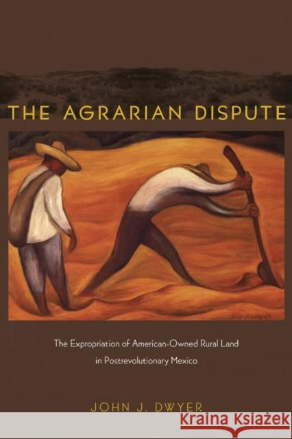 Agrarian Dispute: The Expropriation of American-Owned Rural Land in Postrevolutionary Mexico Dwyer, John 9780822343097 Duke University Press - książka