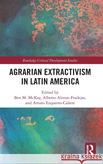 Agrarian Extractivism in Latin America Ben M. McKay Alberto Alonso-Fradejas Arturo Ezquerro-Ca 9780367422547 Routledge - książka