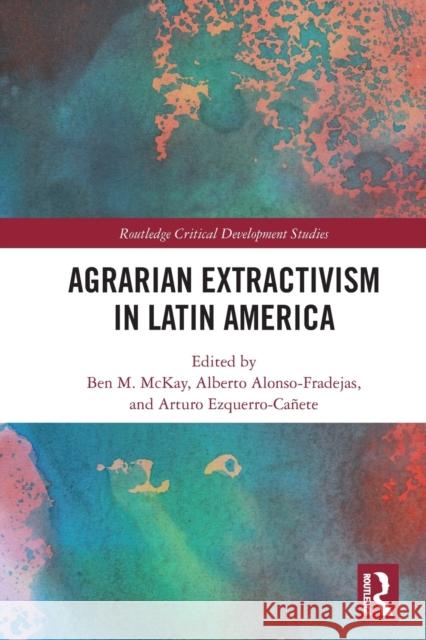 Agrarian Extractivism in Latin America Ben M. McKay Alberto Alonso-Fradejas Arturo Ezquerro-Ca 9781032006079 Routledge - książka