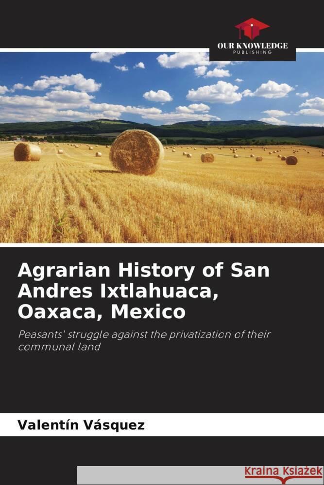 Agrarian History of San Andres Ixtlahuaca, Oaxaca, Mexico Vásquez, Valentín 9786206482796 Our Knowledge Publishing - książka