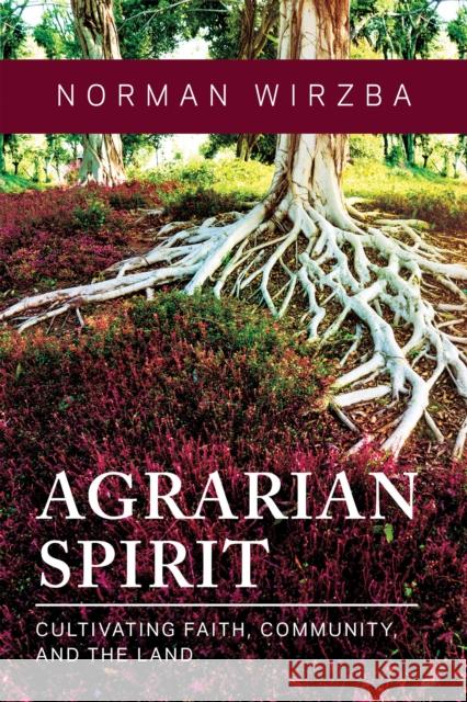 Agrarian Spirit: Cultivating Faith, Community, and the Land Norman Wirzba 9780268203092 University of Notre Dame Press - książka