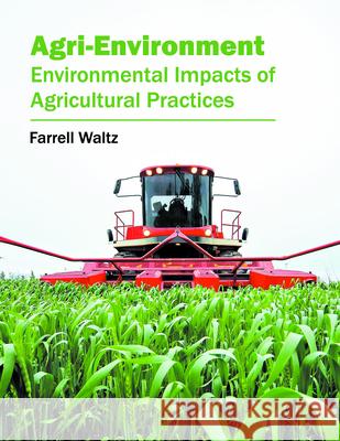 Agri-Environment: Environmental Impacts of Agricultural Practices Farrell Waltz 9781682862155 Syrawood Publishing House - książka