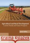 Agricultural and Rural Development: Current Trends and Future Prospects Jamie Kelley 9781682868584 Syrawood Publishing House