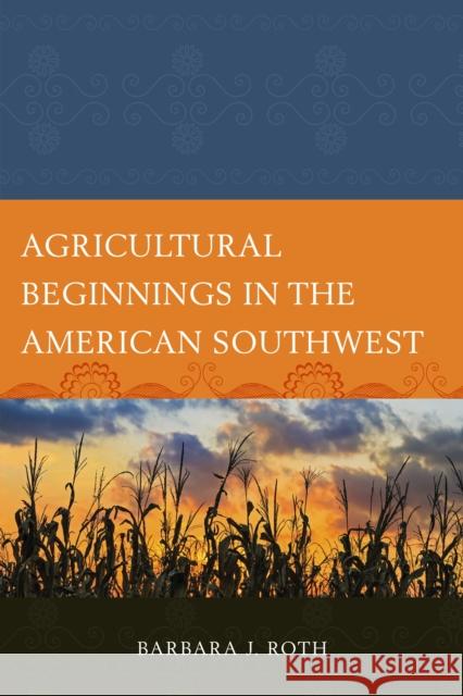 Agricultural Beginnings in the American Southwest Barbara J. Roth 9781498582018 Lexington Books - książka