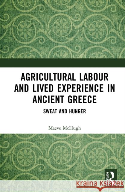 Agricultural Labour and Lived Experience in Ancient Greece: Sweat and Hunger Maeve (University of Birmingham, UK.) McHugh 9780367478643 Routledge - książka