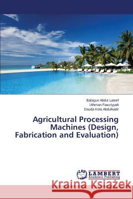 Agricultural Processing Machines (Design, Fabrication and Evaluation) Abdul LaTeef Balogun                     Fawziyyah Uthman                         Kola Abdulkadir Dauda 9783659367229 LAP Lambert Academic Publishing - książka