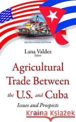 Agricultural Trade between the U.S. & Cuba: Issues & Prospects Lana Valdez 9781634844307 Nova Science Publishers Inc - książka