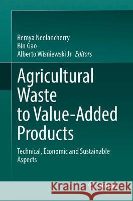 Agricultural Waste to Value-Added Products: Technical, Economic and Sustainable Aspects Remya Neelancherry Bin Gao Alberto Wisniewsk 9789819944712 Springer - książka